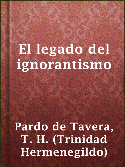 Title details for El legado del ignorantismo by T. H. (Trinidad Hermenegildo) Pardo de Tavera - Available